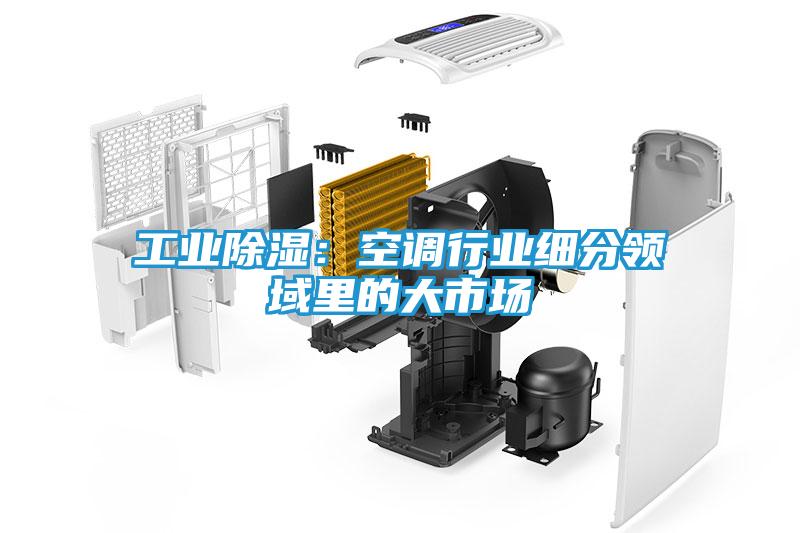工业除湿：空调行业细分领域里的大市场