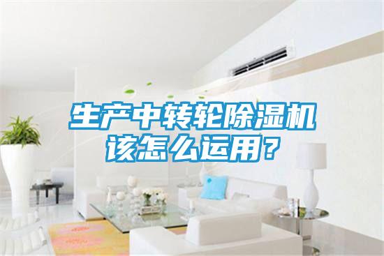 生产中转轮除湿机该怎么运用？