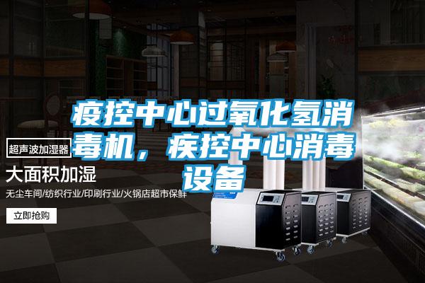 疫控中心过氧化氢消毒机，疾控中心消毒设备
