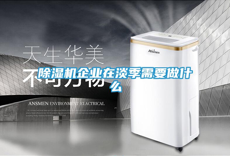 除湿机企业在淡季需要做什么