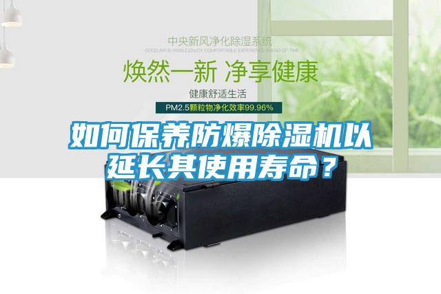 如何保养防爆除湿机以延长其使用寿命？