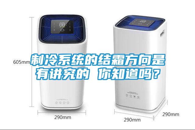 制冷系统的结霜方向是有讲究的 你知道吗？