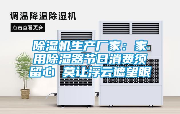 除湿机生产厂家：家用除湿器节日消费须留心 莫让浮云遮望眼