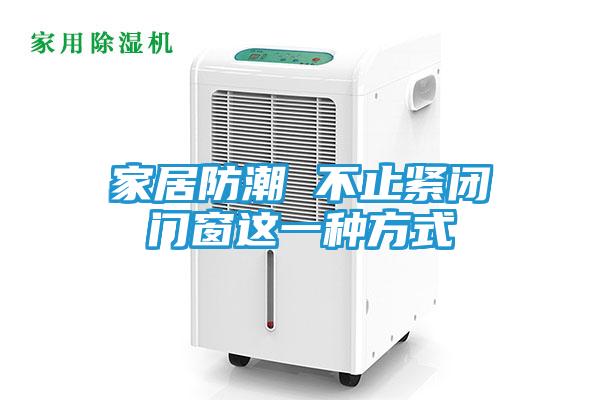 家居防潮 不止紧闭门窗这一种方式