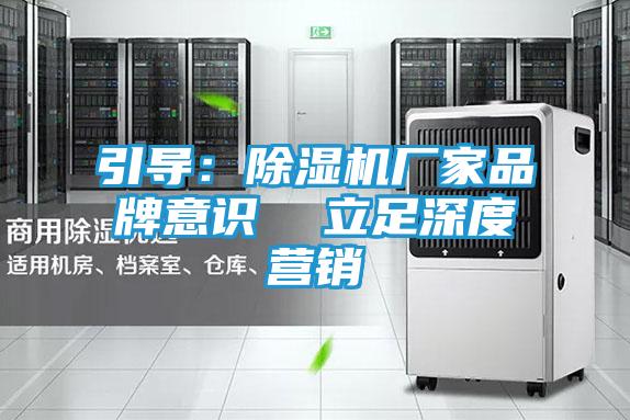 引导：除湿机厂家品牌意识  立足深度营销