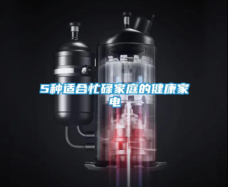 5种适合忙碌家庭的健康家电