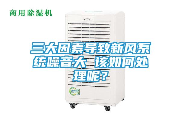 三大因素导致新风系统噪音大 该如何处理呢？