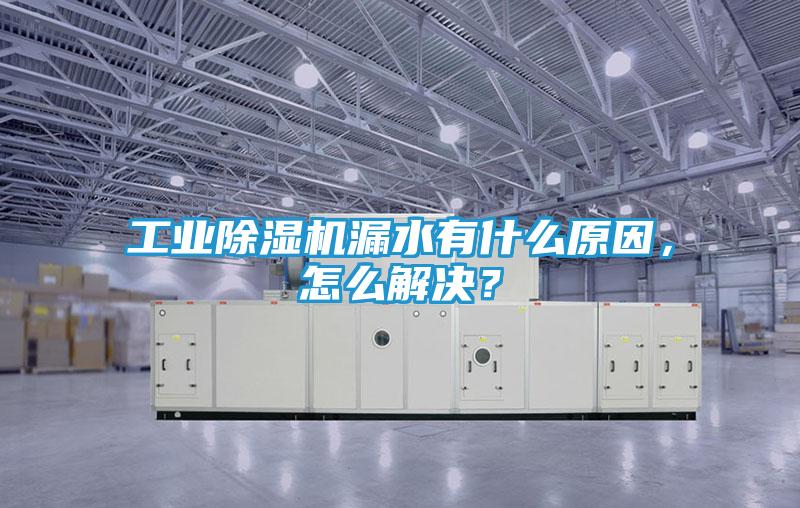 工业除湿机漏水有什么原因，怎么解决？