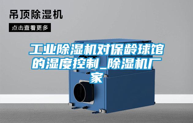 工业除湿机对保龄球馆的湿度控制_除湿机厂家