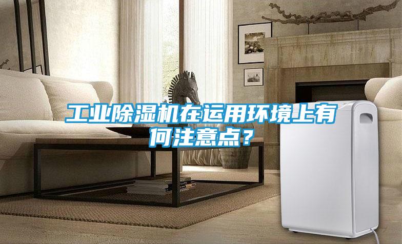 工业除湿机在运用环境上有何注意点？