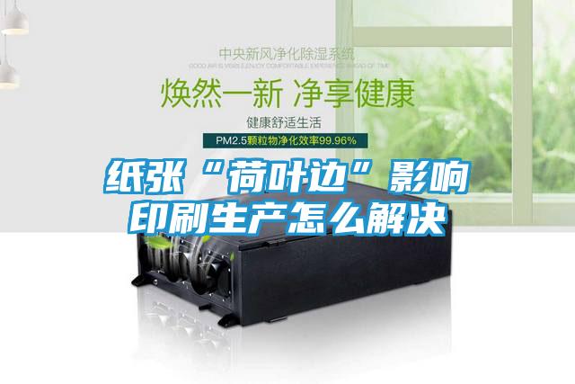 纸张“荷叶边”影响印刷生产怎么解决