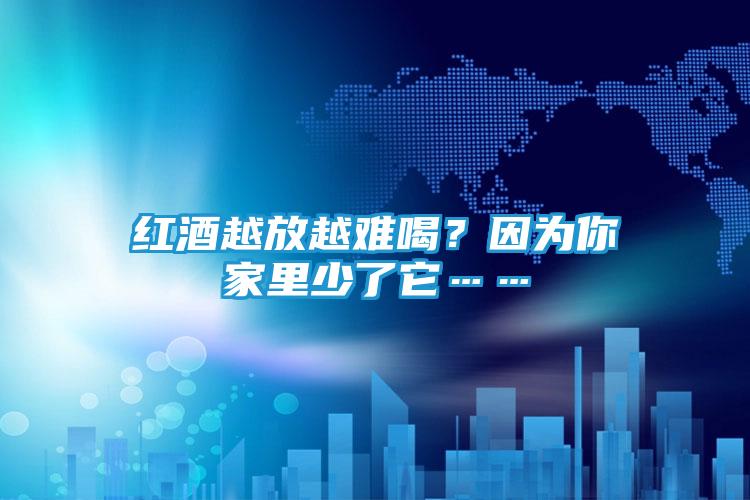 红酒越放越难喝？因为你家里少了它……