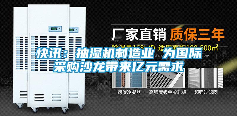 快讯：抽湿机制造业 为国际采购沙龙带来亿元需求