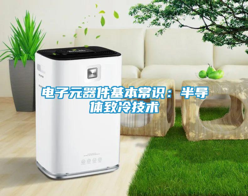 电子元器件基本常识：半导体致冷技术