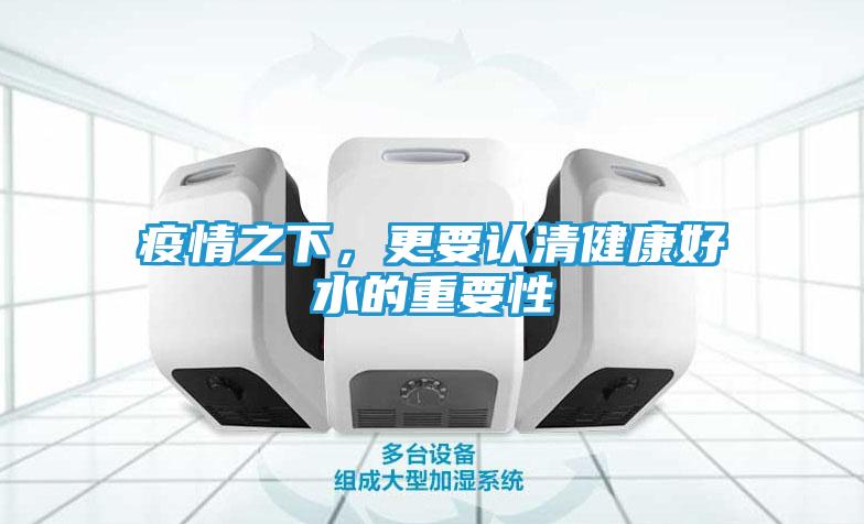 疫情之下，更要认清健康好水的重要性