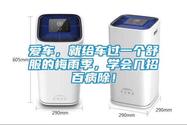 爱车，就给车过一个舒服的梅雨季，学会几招百病除！