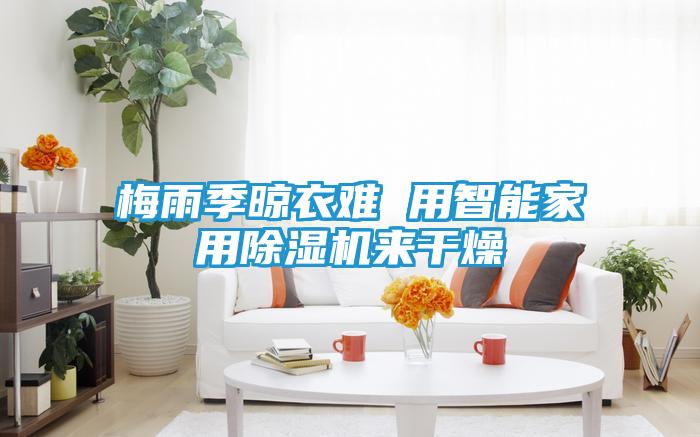 梅雨季晾衣难 用智能家用除湿机来干燥