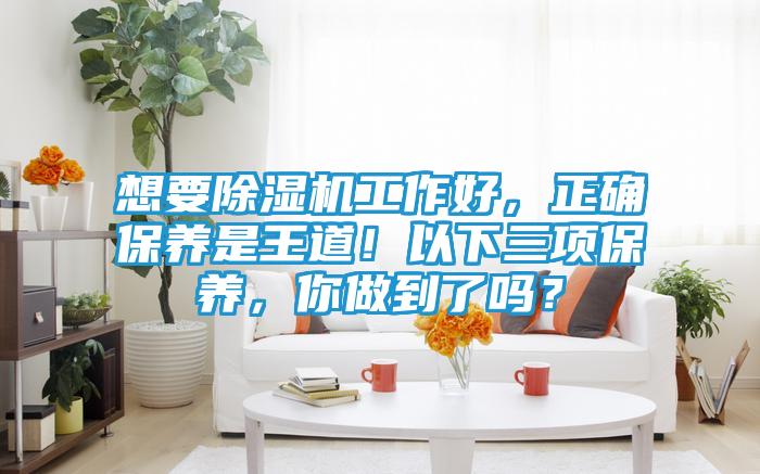 想要除湿机工作好，正确保养是王道！以下三项保养，你做到了吗？