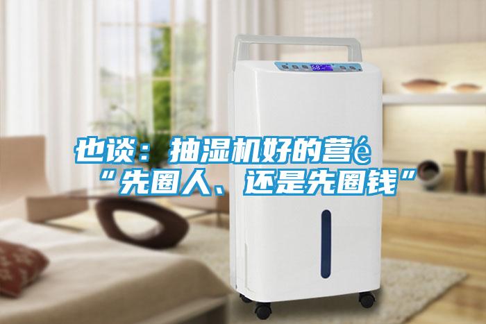 也谈：抽湿机好的营销“先圈人、还是先圈钱”