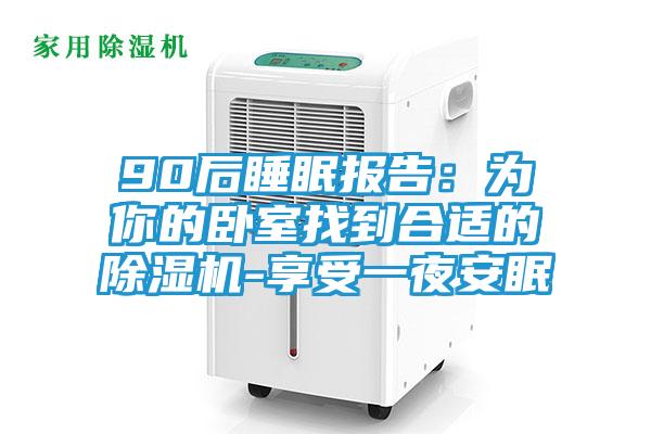 90后睡眠报告：为你的卧室找到合适的除湿机-享受一夜安眠
