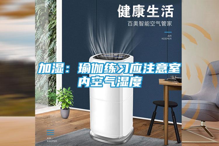 加湿：瑜伽练习应注意室内空气湿度