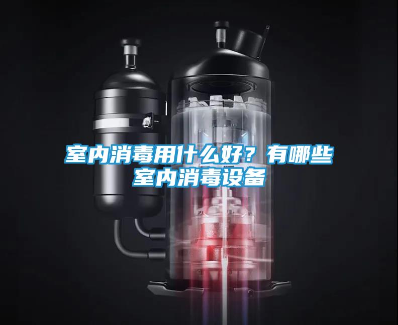 室内消毒用什么好？有哪些室内消毒设备
