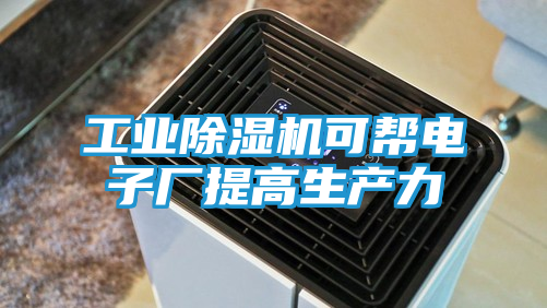 工业除湿机可帮电子厂提高生产力