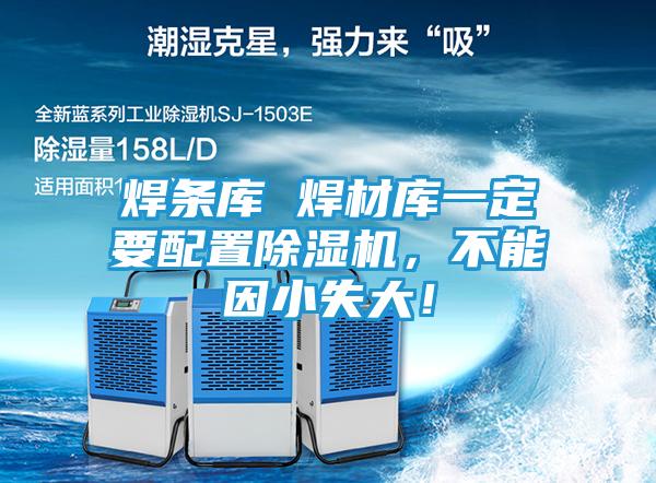 焊条库 焊材库一定要配置除湿机,不能因小失大!