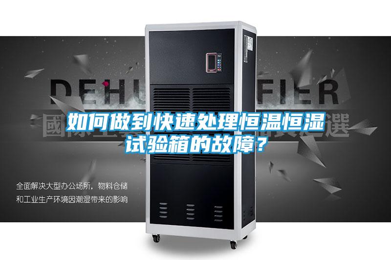 如何做到快速处理恒温恒湿试验箱的故障?