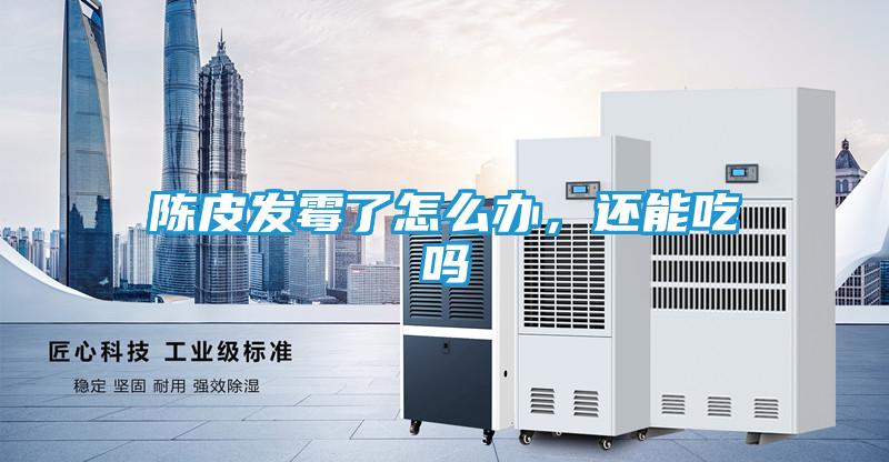 陈皮发霉了怎么办，还能吃吗