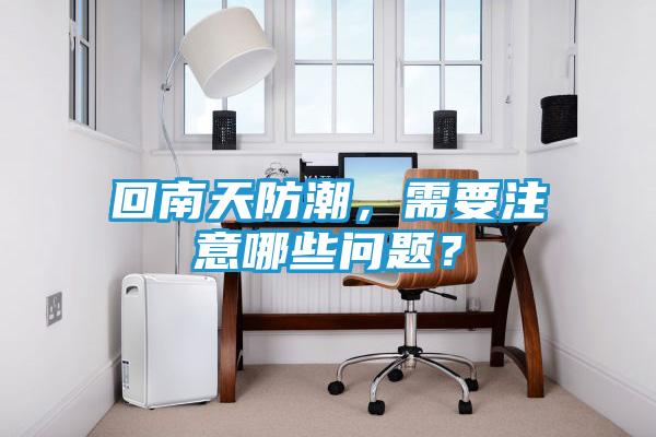 回南天防潮，需要注意哪些问题？