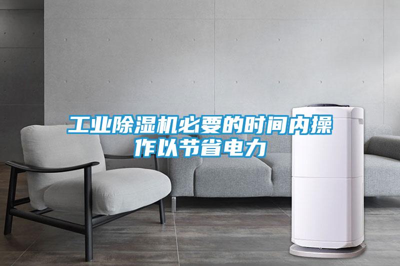 工业除湿机必要的时间内操作以节省电力
