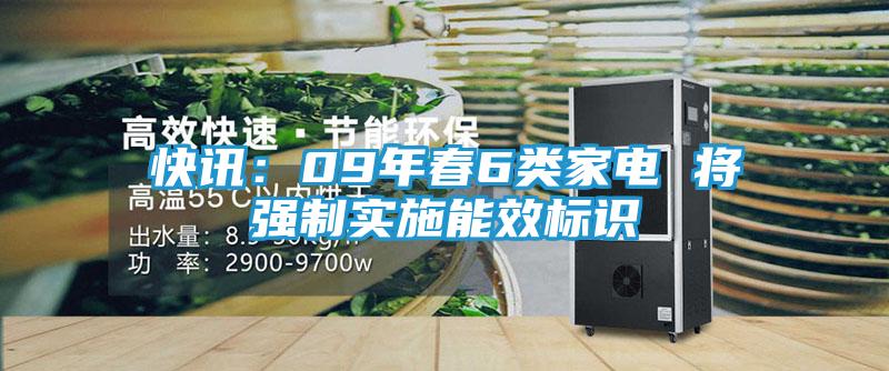 快讯：09年春6类家电 将强制实施能效标识