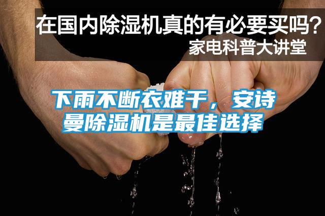 下雨不断衣难干，安诗曼除湿机是最佳选择