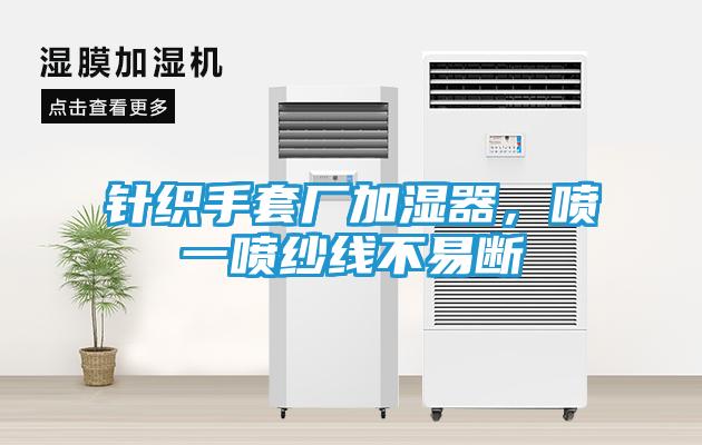 针织手套厂加湿器，喷一喷纱线不易断