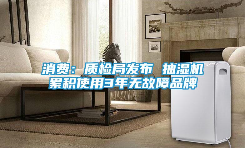 消费：质检局发布 抽湿机累积使用3年无故障品牌