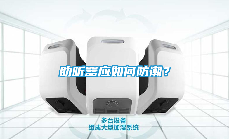 助听器应如何防潮？