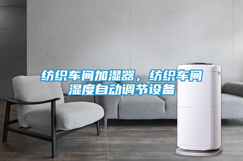 纺织车间加湿器，纺织车间湿度自动调节设备