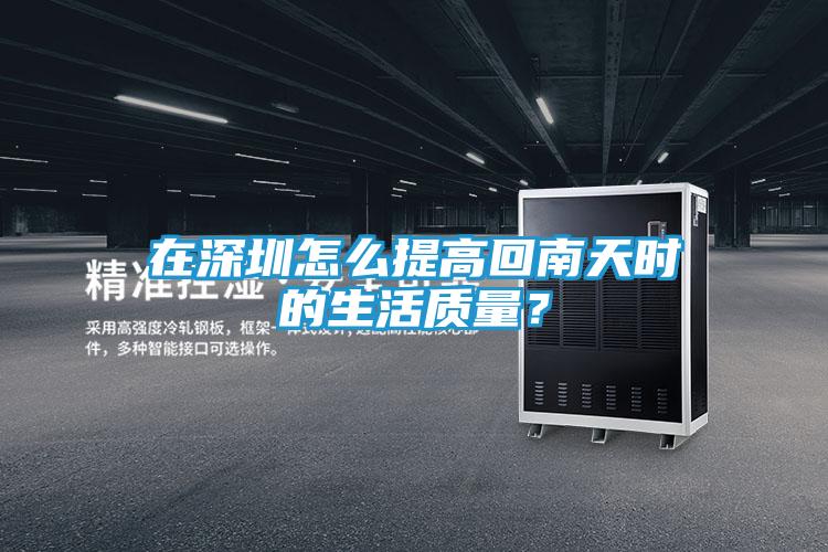 在深圳怎么提高回南天时的生活质量？