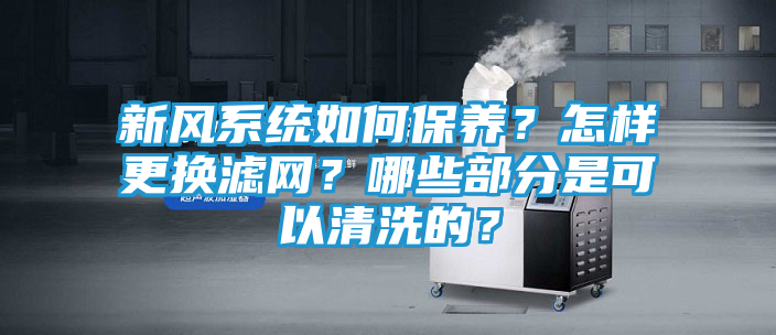 新风系统如何保养？怎样更换滤网？哪些部分是可以清洗的？