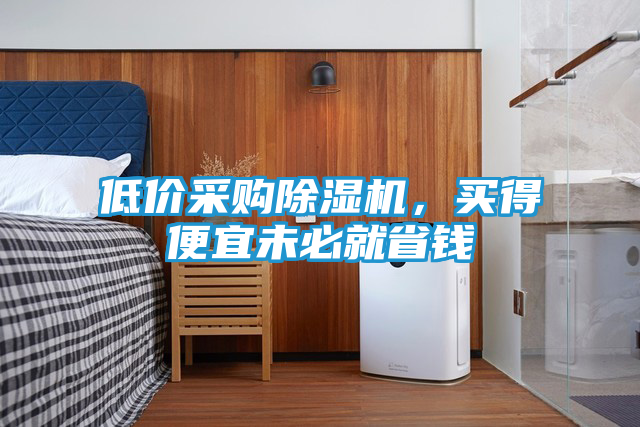 低价采购除湿机，买得便宜未必就省钱