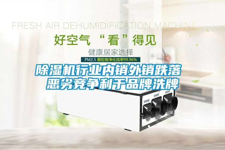 除湿机行业内销外销跌落 恶劣竞争利于品牌洗牌