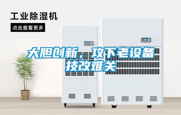 大胆创新，攻下老设备技改难关