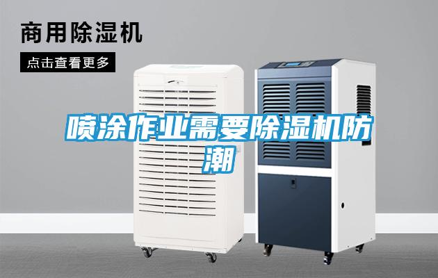 喷涂作业需要除湿机防潮
