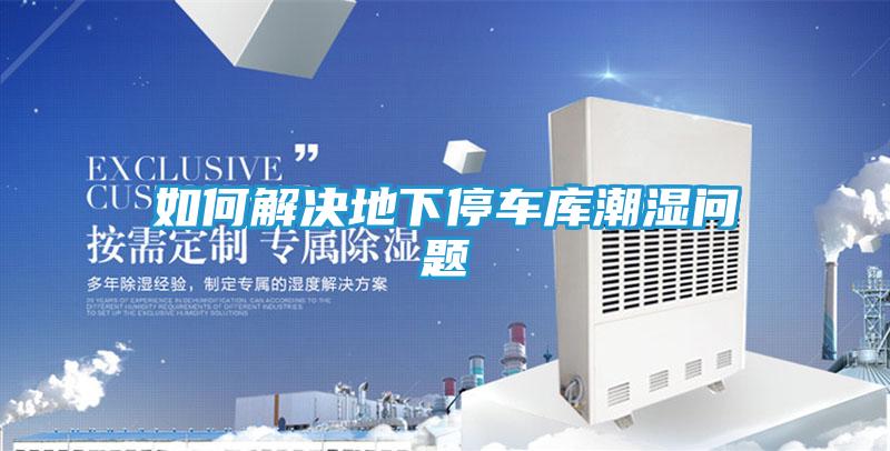 如何解决地下停车库潮湿问题