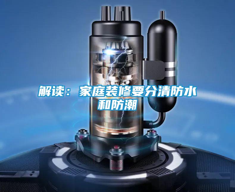 解读：家庭装修要分清防水和防潮