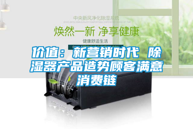 价值：新营销时代 除湿器产品造势顾客满意消费链
