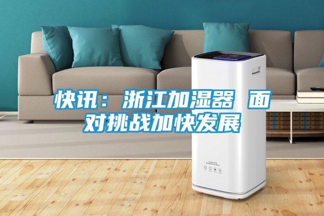 快讯：浙江加湿器 面对挑战加快发展