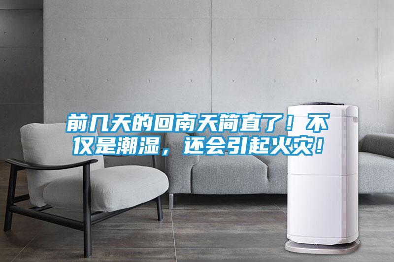 前几天的回南天简直了！不仅是潮湿，还会引起火灾！