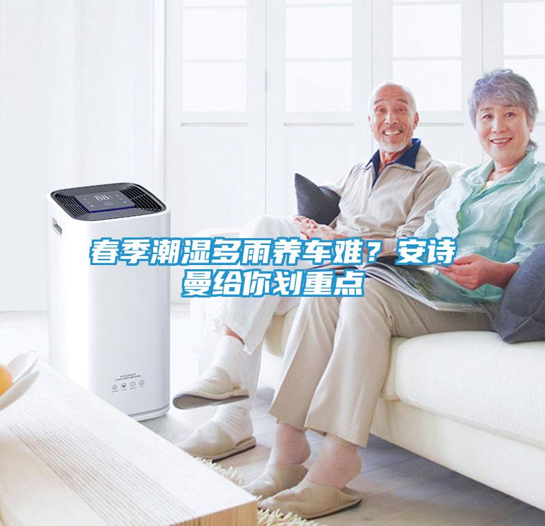 春季潮湿多雨养车难？安诗曼给你划重点